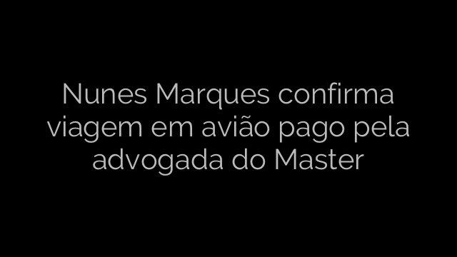 ​Nunes Marques confirma viagem em avião pago pela advogada do Master 